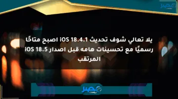 يلا تعالى شوف تحديث iOS 18.4.1 أصبح متاحًا رسميًا مع تحسينات هامة قبل إصدار iOS 18.5 المرتقب